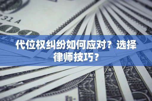 北京代位权纠纷如何应对？选择律师技巧？