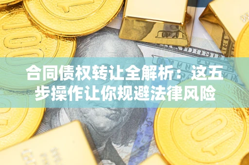 北京合同债权转让全解析：这五步操作让你规避法律风险