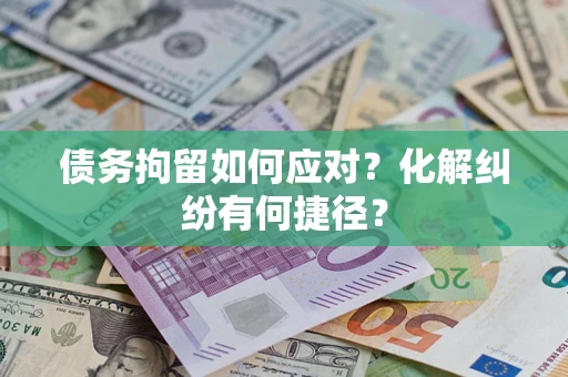 北京债务拘留如何应对？化解纠纷有何捷径？