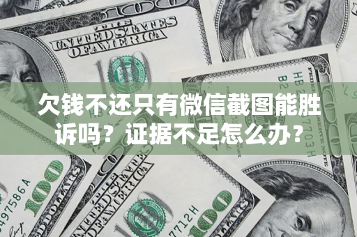 北京欠钱不还只有微信截图能胜诉吗？证据不足怎么办？