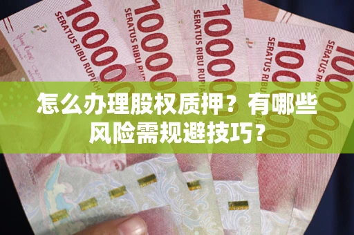 北京怎么办理股权质押？有哪些风险需规避技巧？