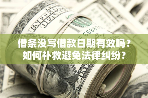 北京借条没写借款日期有效吗？如何补救避免法律纠纷？