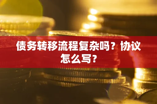 北京债务转移流程复杂吗？协议怎么写？