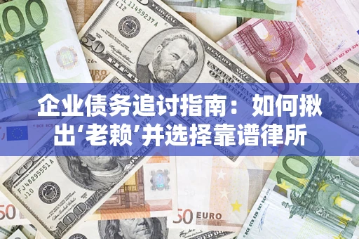 北京企业债务追讨指南：如何揪出‘老赖’并选择靠谱律所