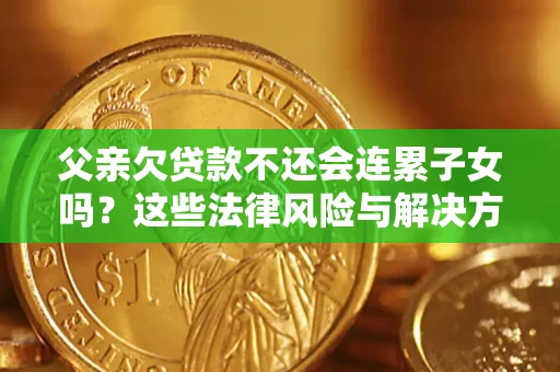 北京父亲欠贷款不还会连累子女吗？这些法律风险与解决方法要早知道！
