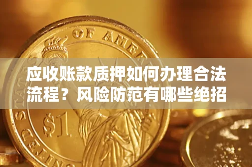北京应收账款质押如何办理合法流程？风险防范有哪些绝招？