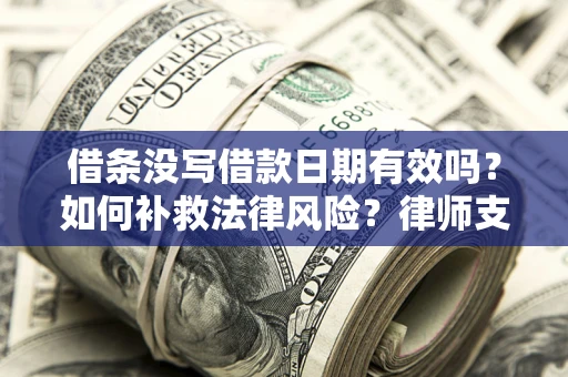 北京借条没写借款日期有效吗？如何补救法律风险？律师支招