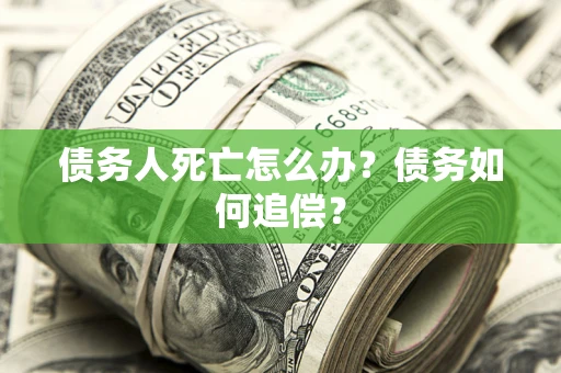 北京债务人死亡怎么办？债务如何追偿？