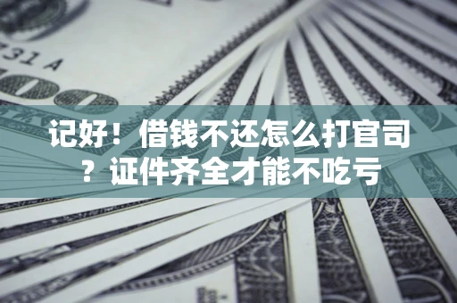 北京记好！借钱不还怎么打官司？证件齐全才能不吃亏