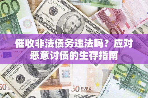 北京催收非法债务违法吗？应对恶意讨债的生存指南