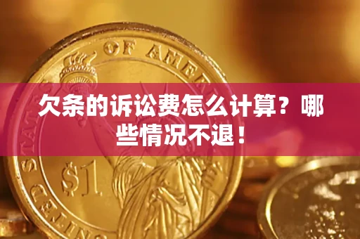 北京欠条的诉讼费怎么计算?哪些情况不退! 北京欠条的诉讼费怎么计算?哪些情况不退!