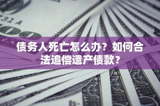 北京债务人死亡怎么办？如何合法追偿遗产债款？