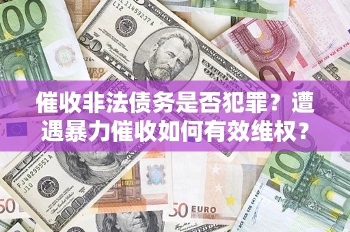 北京催收非法债务是否犯罪？遭遇暴力催收如何有效维权？