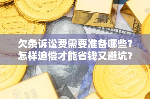北京欠条诉讼费需要准备哪些？怎样追偿才能省钱又避坑？