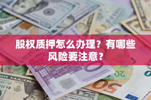 北京股权质押怎么办理？有哪些风险要注意？