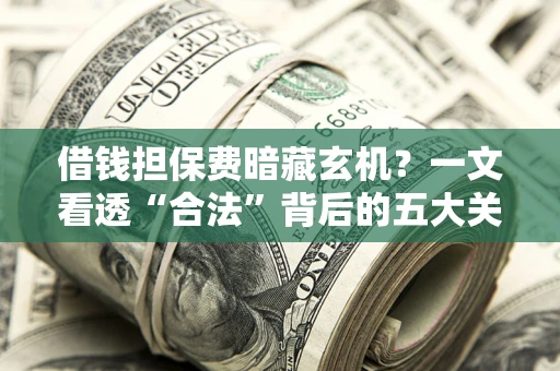北京借钱担保费暗藏玄机？一文看透“合法”背后的五大关键陷阱