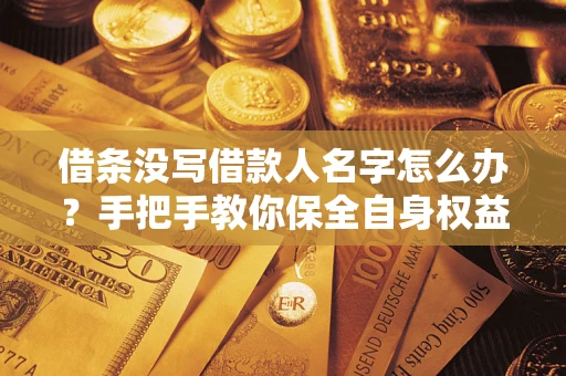 北京借条没写借款人名字怎么办？手把手教你保全自身权益