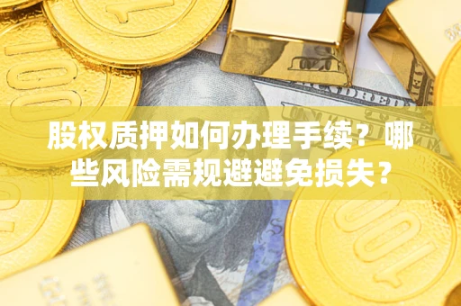 北京股权质押如何办理手续？哪些风险需规避避免损失？