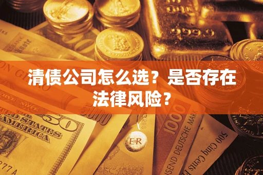 北京清债公司怎么选？是否存在法律风险？