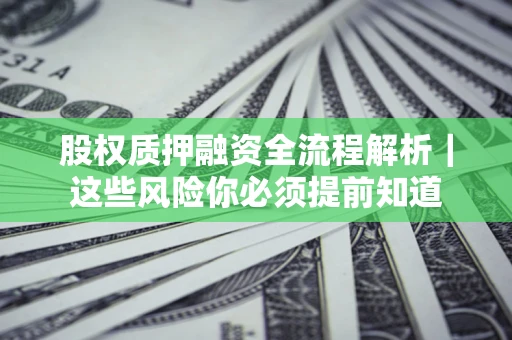 北京股权质押融资全流程解析｜这些风险你必须提前知道
