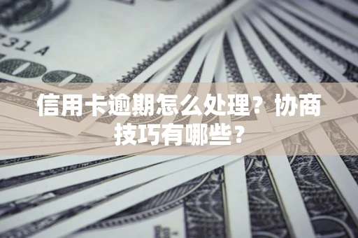 北京信用卡逾期怎么处理？协商技巧有哪些？