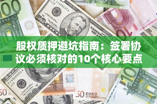 北京股权质押避坑指南：签署协议必须核对的10个核心要点