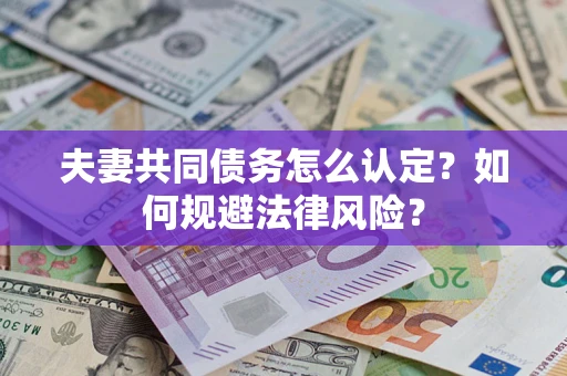 北京夫妻共同债务怎么认定？如何规避法律风险？