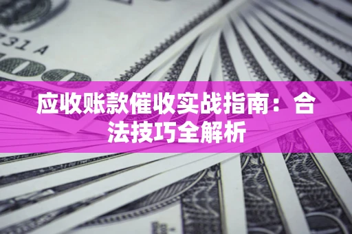 北京应收账款催收实战指南：合法技巧全解析