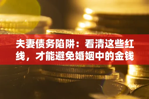 北京夫妻债务陷阱：看清这些红线，才能避免婚姻中的金钱危机