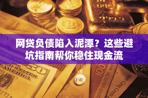 北京网贷负债陷入泥潭？这些避坑指南帮你稳住现金流