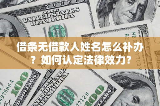北京借条无借款人姓名怎么补办？如何认定法律效力？