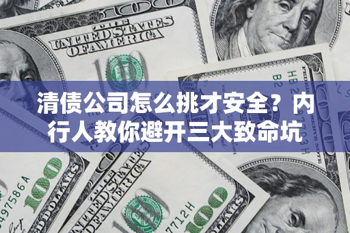 北京清债公司怎么挑才安全?内行人教你避开三大致命坑 北京清债公司怎么挑才安全?内行人教你避开三大致命坑
