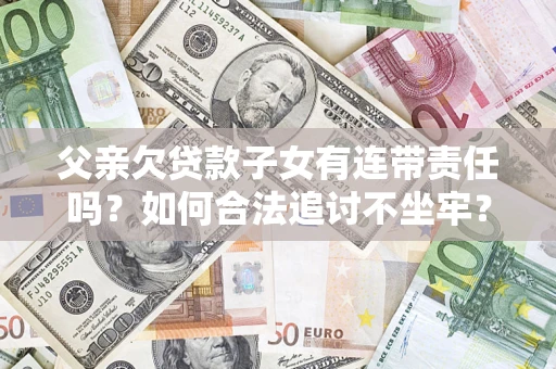 北京父亲欠贷款子女有连带责任吗？如何合法追讨不坐牢？