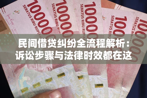 北京民间借贷纠纷全流程解析：诉讼步骤与法律时效都在这儿了