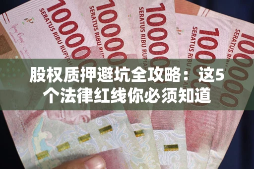 北京股权质押避坑全攻略：这5个法律红线你必须知道