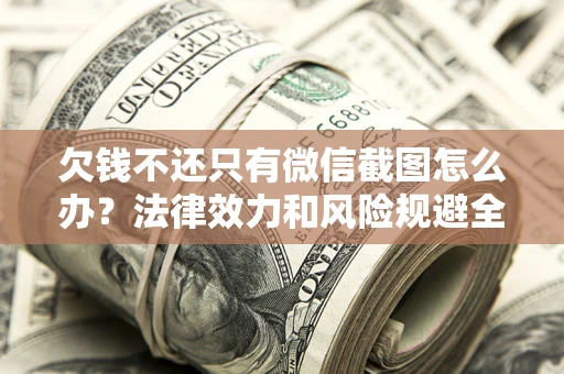 北京欠钱不还只有微信截图怎么办？法律效力和风险规避全解析