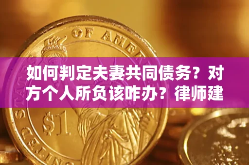 北京如何判定夫妻共同债务？对方个人所负该咋办？律师建议