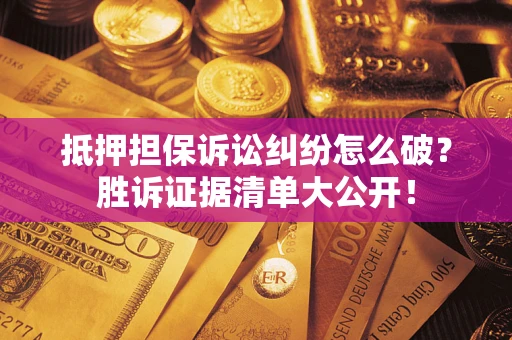 北京抵押担保诉讼纠纷怎么破？胜诉证据清单大公开！