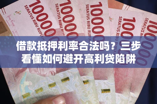 北京借款抵押利率合法吗？三步看懂如何避开高利贷陷阱