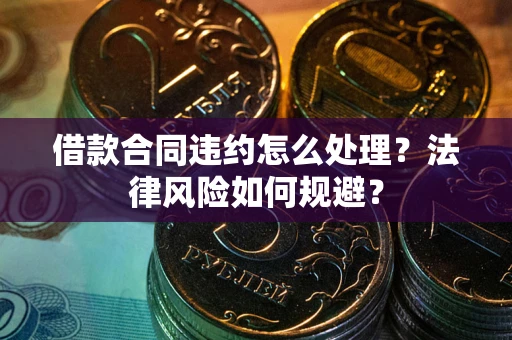 北京借款合同违约怎么处理？法律风险如何规避？