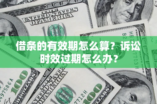 北京借条的有效期怎么算？诉讼时效过期怎么办？