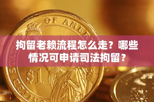 北京拘留老赖流程怎么走?哪些情况可申请司法拘留? 北京拘留老赖流程怎么走?哪些情况可申请司法拘留?