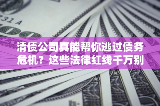 北京清债公司真能帮你逃过债务危机？这些法律红线千万别踩
