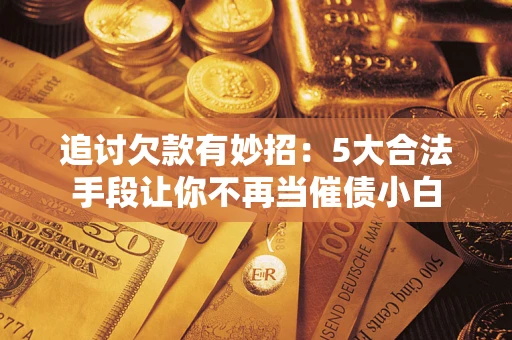 北京追讨欠款有妙招：5大合法手段让你不再当催债小白