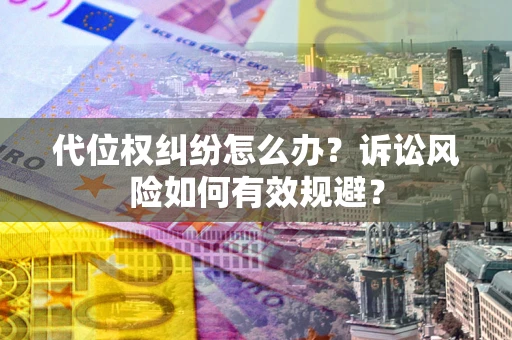 北京代位权纠纷怎么办？诉讼风险如何有效规避？