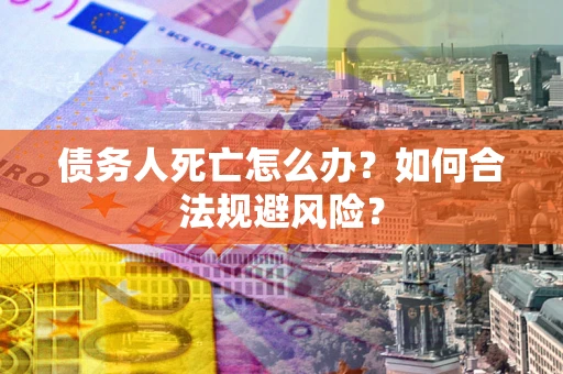北京债务人死亡怎么办？如何合法规避风险？