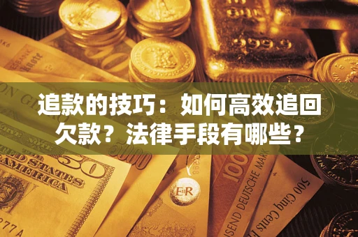 北京追款的技巧：如何高效追回欠款？法律手段有哪些？
