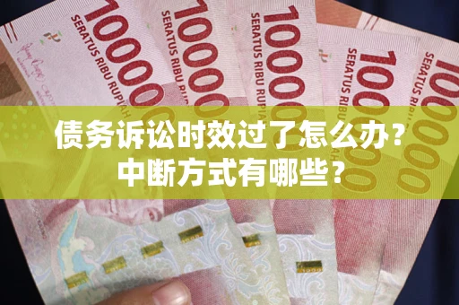 北京债务诉讼时效过了怎么办？中断方式有哪些？