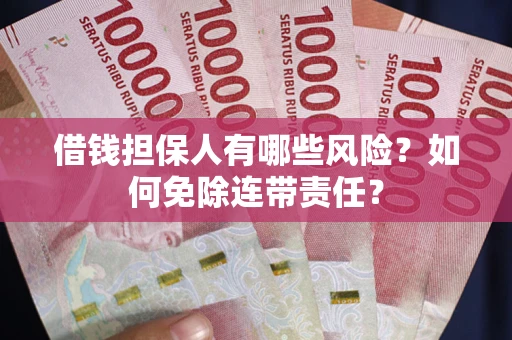 北京借钱担保人有哪些风险？如何免除连带责任？