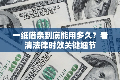 北京一纸借条到底能用多久？看清法律时效关键细节